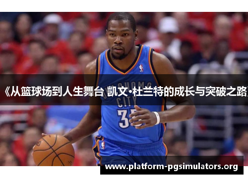 《从篮球场到人生舞台 凯文·杜兰特的成长与突破之路》 《从篮球场到人生舞台 凯文·杜兰特的成长与突破之路》