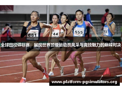 全球田径锦标赛:展现世界顶级运动员风采与竞技魅力的巅峰对决 全球田径锦标赛:展现世界顶级运动员风采与竞技魅力的巅峰对决