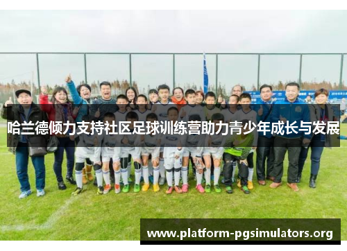 哈兰德倾力支持社区足球训练营助力青少年成长与发展 哈兰德倾力支持社区足球训练营助力青少年成长与发展