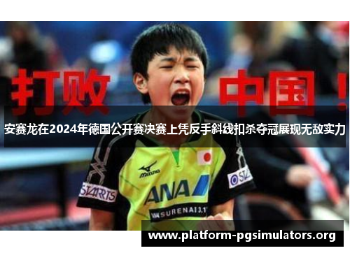 安赛龙在2024年德国公开赛决赛上凭反手斜线扣杀夺冠展现无敌实力 安赛龙在2024年德国公开赛决赛上凭反手斜线扣杀夺冠展现无敌实力