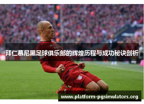 拜仁慕尼黑足球俱乐部的辉煌历程与成功秘诀剖析 拜仁慕尼黑足球俱乐部的辉煌历程与成功秘诀剖析