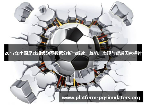 2017年中国足球超级联赛数据分析与解读:趋势、表现与背后因素探讨 2017年中国足球超级联赛数据分析与解读:趋势、表现与背后因素探讨