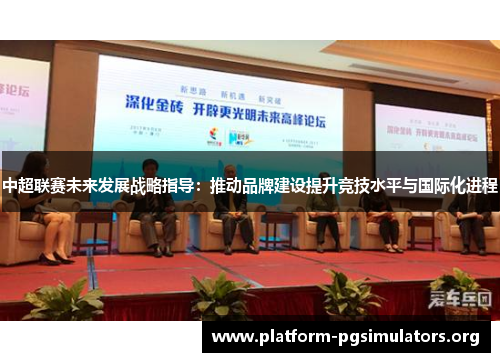 中超联赛未来发展战略指导:推动品牌建设提升竞技水平与国际化进程 中超联赛未来发展战略指导:推动品牌建设提升竞技水平与国际化进程