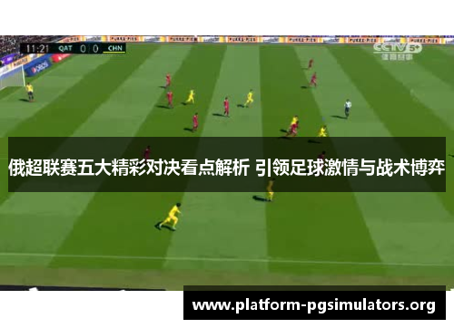 俄超联赛五大精彩对决看点解析 引领足球激情与战术博弈 俄超联赛五大精彩对决看点解析 引领足球激情与战术博弈