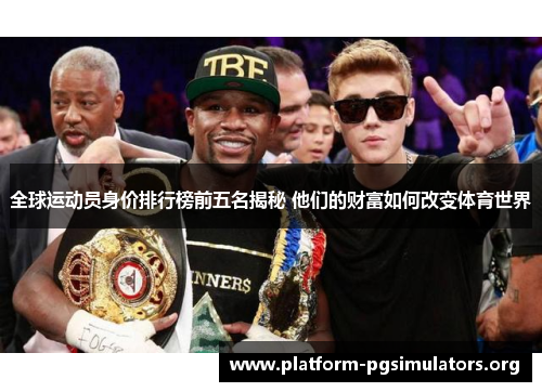 全球运动员身价排行榜前五名揭秘 他们的财富如何改变体育世界 全球运动员身价排行榜前五名揭秘 他们的财富如何改变体育世界