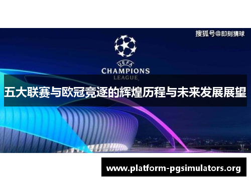 五大联赛与欧冠竞逐的辉煌历程与未来发展展望 五大联赛与欧冠竞逐的辉煌历程与未来发展展望