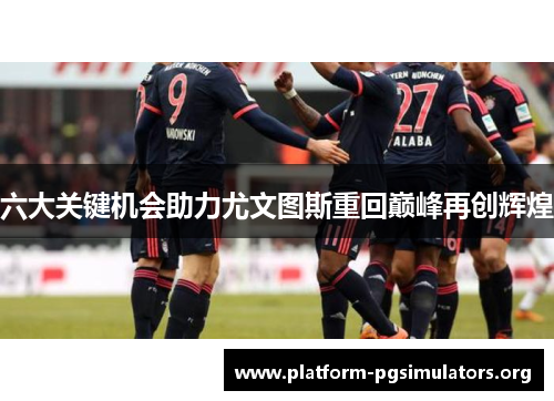 六大关键机会助力尤文图斯重回巅峰再创辉煌