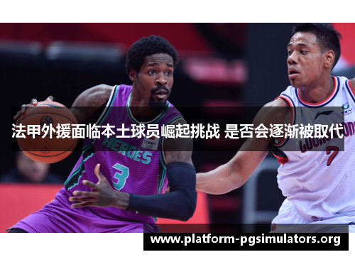 法甲外援面临本土球员崛起挑战 是否会逐渐被取代 法甲外援面临本土球员崛起挑战 是否会逐渐被取代