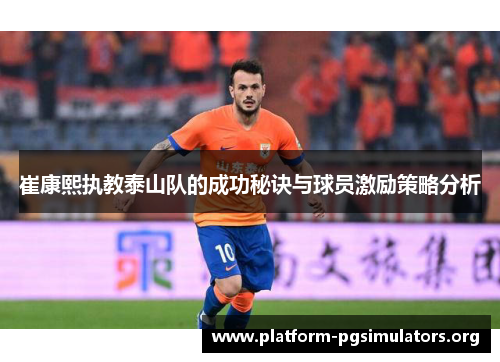 崔康熙执教泰山队的成功秘诀与球员激励策略分析 崔康熙执教泰山队的成功秘诀与球员激励策略分析