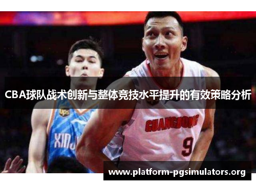 CBA球队战术创新与整体竞技水平提升的有效策略分析 CBA球队战术创新与整体竞技水平提升的有效策略分析