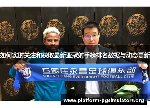 如何实时关注和获取最新亚冠射手榜排名数据与动态更新 如何实时关注和获取最新亚冠射手榜排名数据与动态更新