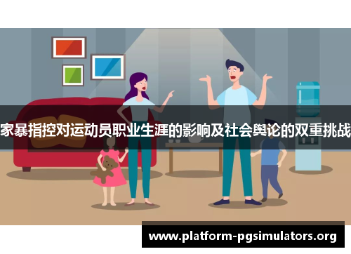 家暴指控对运动员职业生涯的影响及社会舆论的双重挑战 家暴指控对运动员职业生涯的影响及社会舆论的双重挑战