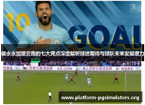 侯永永加盟云南的七大亮点深度解析球迷期待与球队未来发展潜力 侯永永加盟云南的七大亮点深度解析球迷期待与球队未来发展潜力