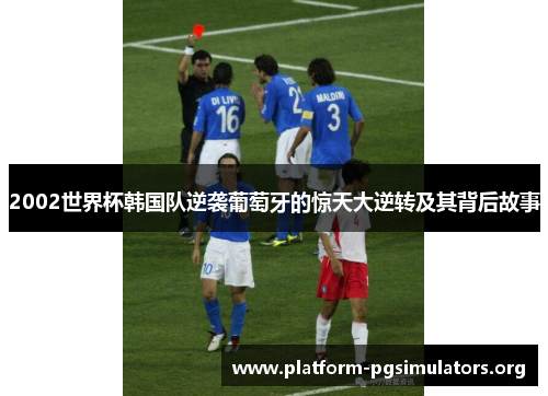 2002世界杯韩国队逆袭葡萄牙的惊天大逆转及其背后故事 2002世界杯韩国队逆袭葡萄牙的惊天大逆转及其背后故事