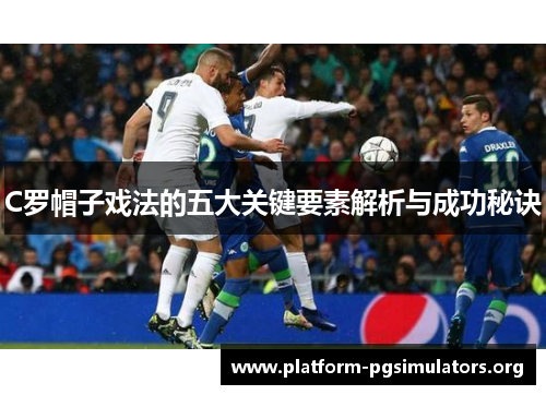 C罗帽子戏法的五大关键要素解析与成功秘诀