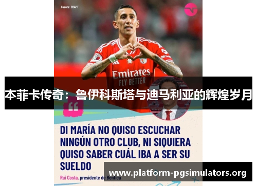 本菲卡传奇:鲁伊科斯塔与迪马利亚的辉煌岁月 本菲卡传奇:鲁伊科斯塔与迪马利亚的辉煌岁月