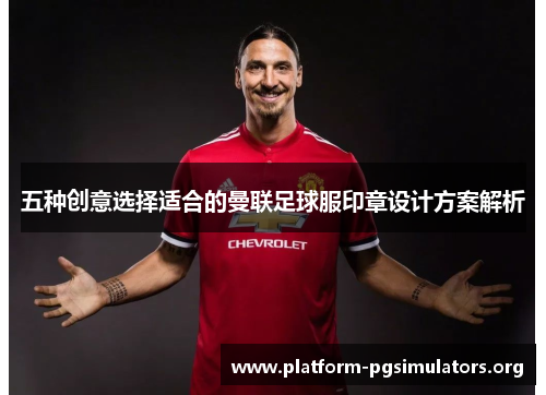 五种创意选择适合的曼联足球服印章设计方案解析