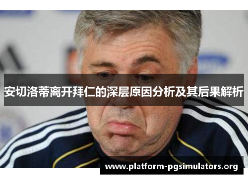 安切洛蒂离开拜仁的深层原因分析及其后果解析 安切洛蒂离开拜仁的深层原因分析及其后果解析