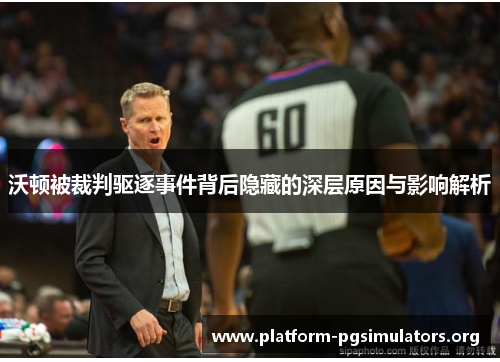 沃顿被裁判驱逐事件背后隐藏的深层原因与影响解析 沃顿被裁判驱逐事件背后隐藏的深层原因与影响解析