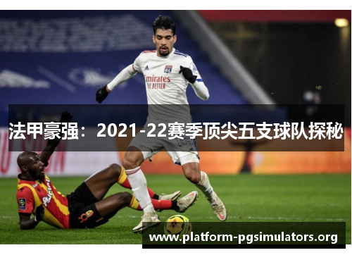 法甲豪强:2021-22赛季顶尖五支球队探秘 法甲豪强:2021-22赛季顶尖五支球队探秘