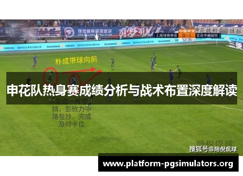 申花队热身赛成绩分析与战术布置深度解读 申花队热身赛成绩分析与战术布置深度解读