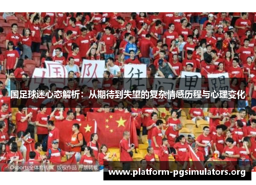 国足球迷心态解析:从期待到失望的复杂情感历程与心理变化 国足球迷心态解析:从期待到失望的复杂情感历程与心理变化
