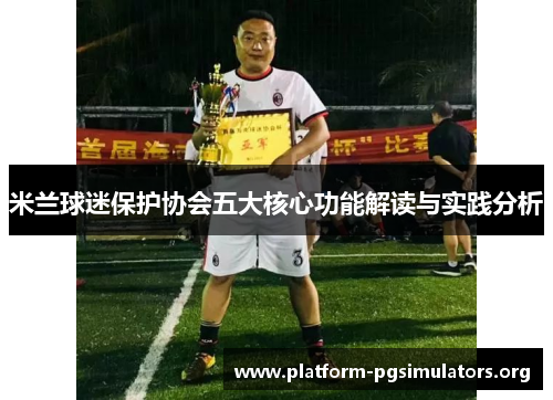 米兰球迷保护协会五大核心功能解读与实践分析 米兰球迷保护协会五大核心功能解读与实践分析