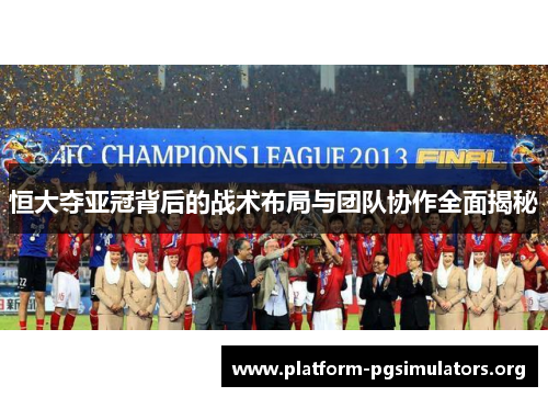 恒大夺亚冠背后的战术布局与团队协作全面揭秘 恒大夺亚冠背后的战术布局与团队协作全面揭秘