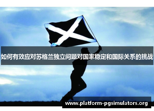 如何有效应对苏格兰独立问题对国家稳定和国际关系的挑战