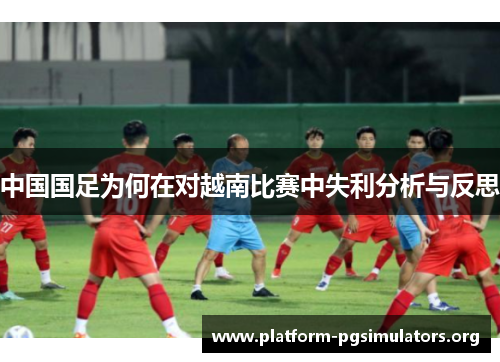 中国国足为何在对越南比赛中失利分析与反思 中国国足为何在对越南比赛中失利分析与反思