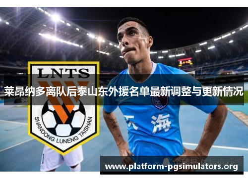 莱昂纳多离队后泰山东外援名单最新调整与更新情况 莱昂纳多离队后泰山东外援名单最新调整与更新情况