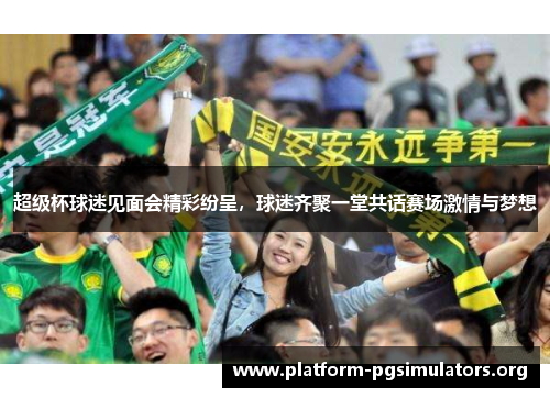 超级杯球迷见面会精彩纷呈,球迷齐聚一堂共话赛场激情与梦想 超级杯球迷见面会精彩纷呈,球迷齐聚一堂共话赛场激情与梦想