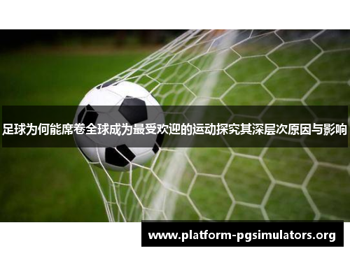 足球为何能席卷全球成为最受欢迎的运动探究其深层次原因与影响 足球为何能席卷全球成为最受欢迎的运动探究其深层次原因与影响