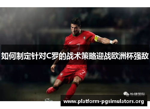 如何制定针对C罗的战术策略迎战欧洲杯强敌